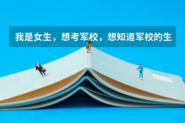 我是女生，想考军校，想知道军校的生活是什么样子的，都有什么是适合女生的专业