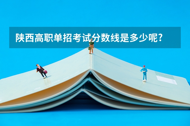 陕西高职单招考试分数线是多少呢?