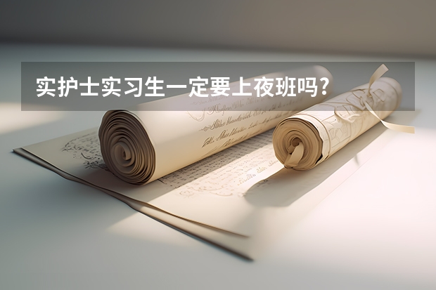 实护士实习生一定要上夜班吗?