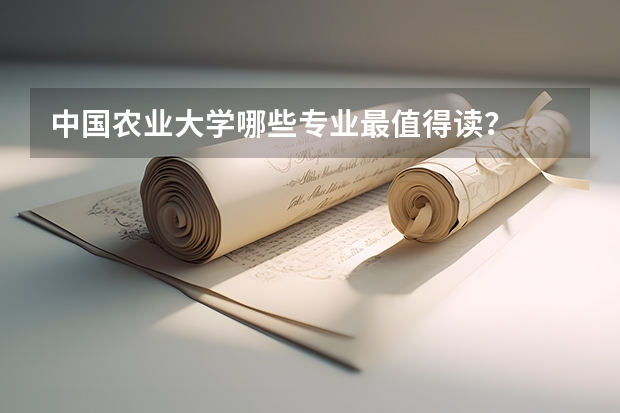 中国农业大学哪些专业最值得读？
