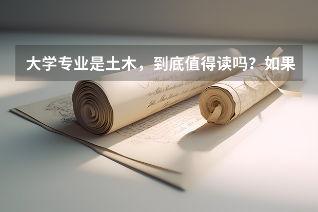 大学专业是土木,到底值得读吗?如果想转专业。请大家推荐几个工科专业!请高手指点迷津!