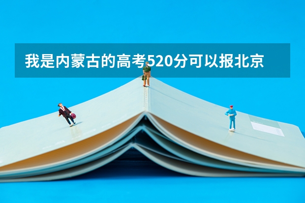 我是内蒙古的高考520分可以报北京的哪个军校！
