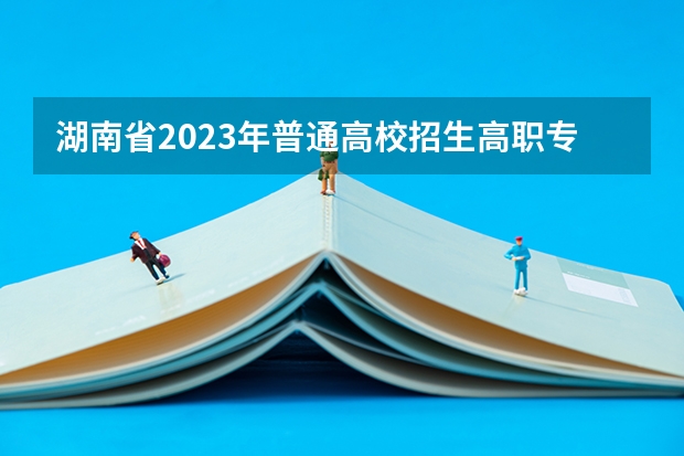 湖南省2023年普通高校招生高职专科批(普通类)第一次投档分数线（湖南各专科学校录取分数线2023）